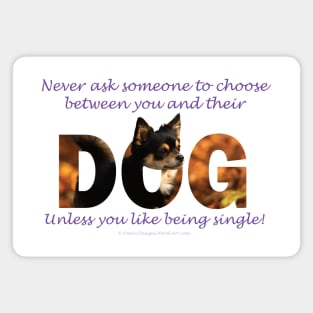 Never ask someone to choose between you and their dog unless you like being single - Chihuahua oil painting word art Magnet